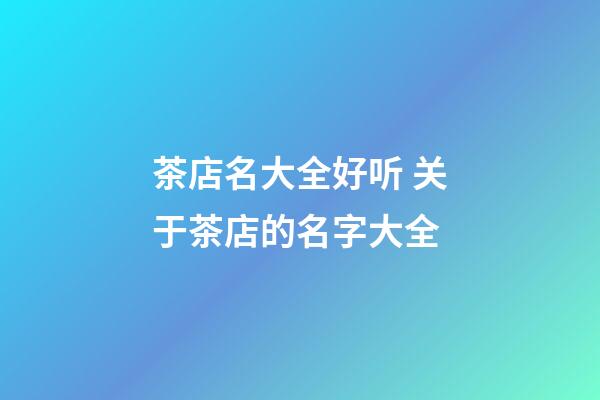 茶店名大全好听 关于茶店的名字大全-第1张-店铺起名-玄机派